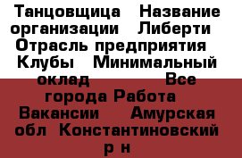 Танцовщица › Название организации ­ Либерти › Отрасль предприятия ­ Клубы › Минимальный оклад ­ 59 000 - Все города Работа » Вакансии   . Амурская обл.,Константиновский р-н